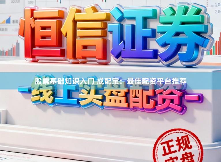 股票基础知识入门 成配宝：最佳配资平台推荐