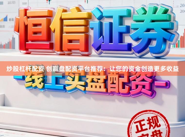 炒股杠杆配资 创赢盘配资平台推荐：让您的资金创造更多收益