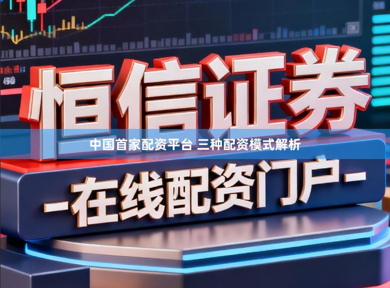 中国首家配资平台 三种配资模式解析