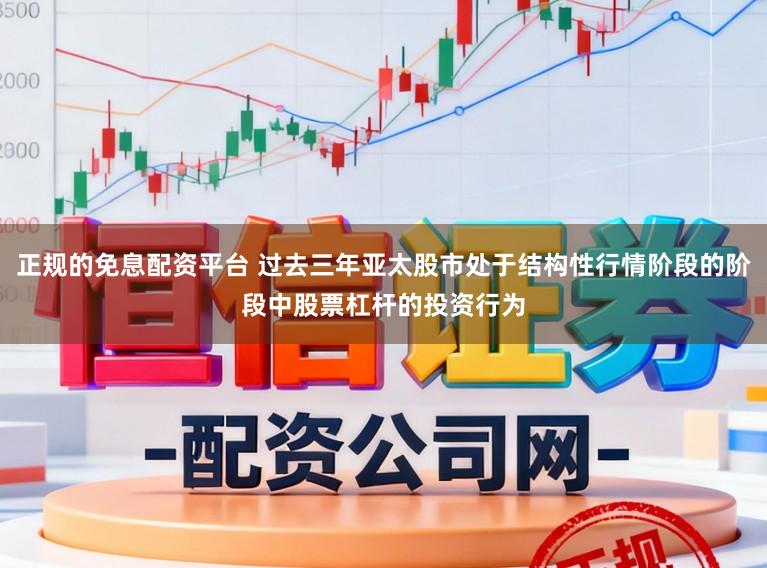 正规的免息配资平台 过去三年亚太股市处于结构性行情阶段的阶段中股票杠杆的投资行为