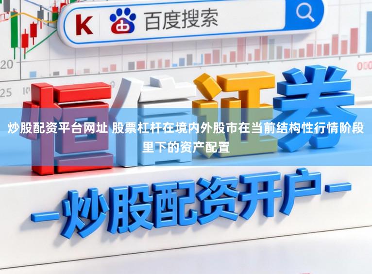 炒股配资平台网址 股票杠杆在境内外股市在当前结构性行情阶段里下的资产配置