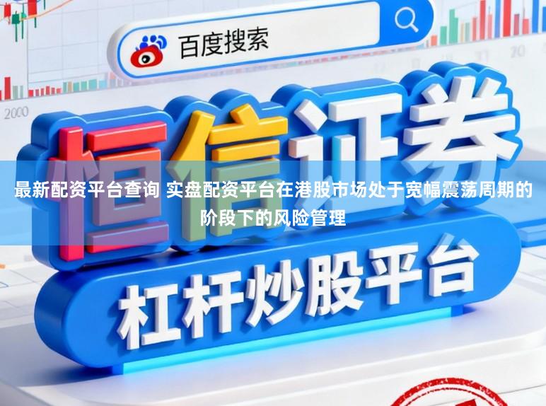 最新配资平台查询 实盘配资平台在港股市场处于宽幅震荡周期的阶段下的风险管理
