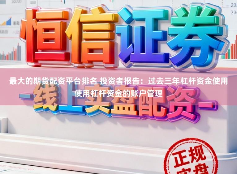 最大的期货配资平台排名 投资者报告：过去三年杠杆资金使用使用杠杆资金的账户管理