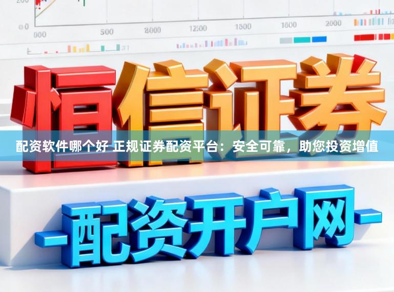 配资软件哪个好 正规证券配资平台：安全可靠，助您投资增值