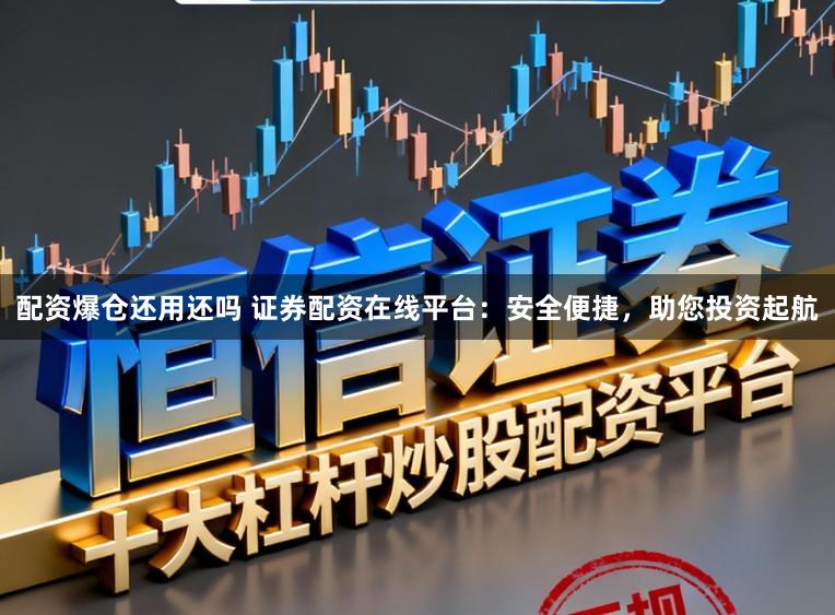 配资爆仓还用还吗 证券配资在线平台：安全便捷，助您投资起航