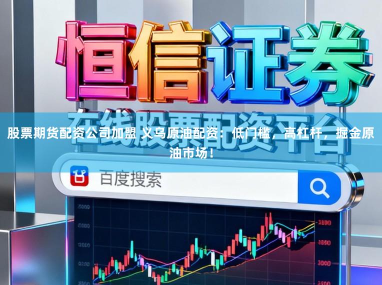 股票期货配资公司加盟 义乌原油配资:低门槛,高杠杆,掘金原油市场!