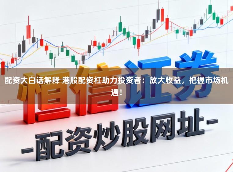 配资大白话解释 港股配资杠助力投资者：放大收益，把握市场机遇！