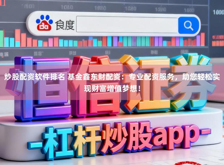 炒股配资软件排名 基金鑫东财配资：专业配资服务，助您轻松实现财富增值梦想！