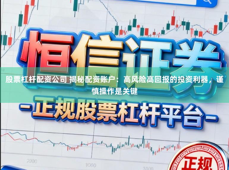 股票杠杆配资公司 揭秘配资账户：高风险高回报的投资利器，谨慎操作是关键