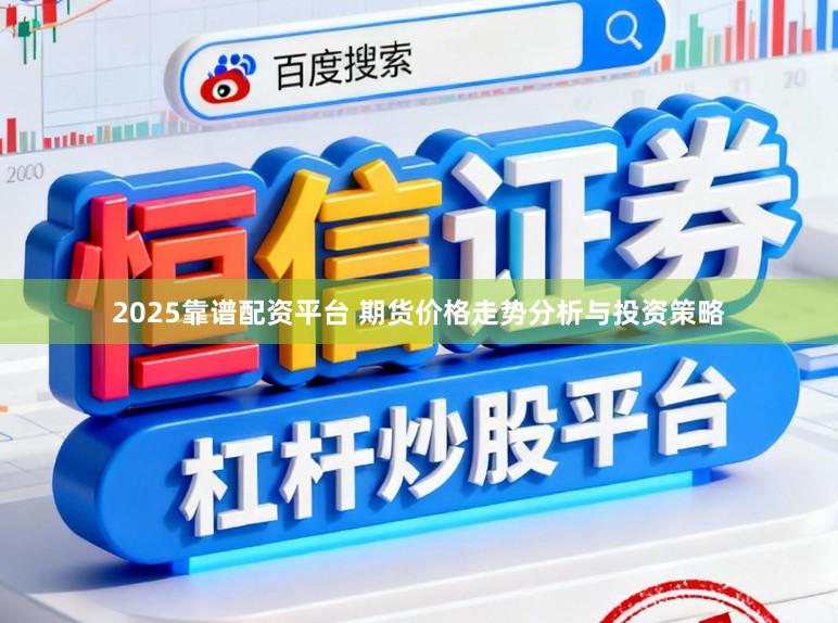 2025靠谱配资平台 期货价格走势分析与投资策略