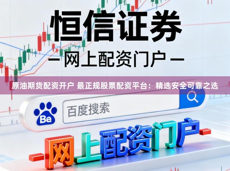 原油期货配资开户 最正规股票配资平台：精选安全可靠之选