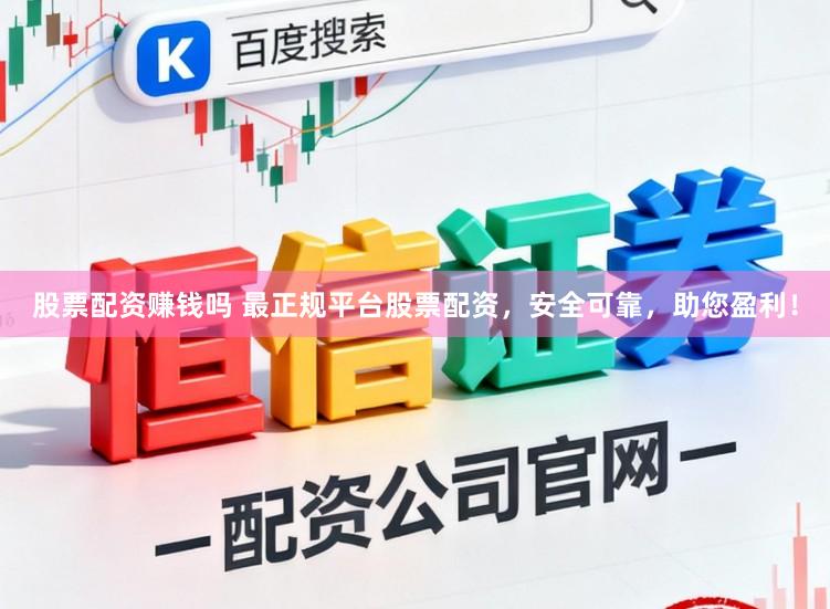 股票配资赚钱吗 最正规平台股票配资,安全可靠,助您盈利!