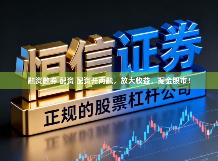 融资融券 配资 配资开两融，放大收益，掘金股市！