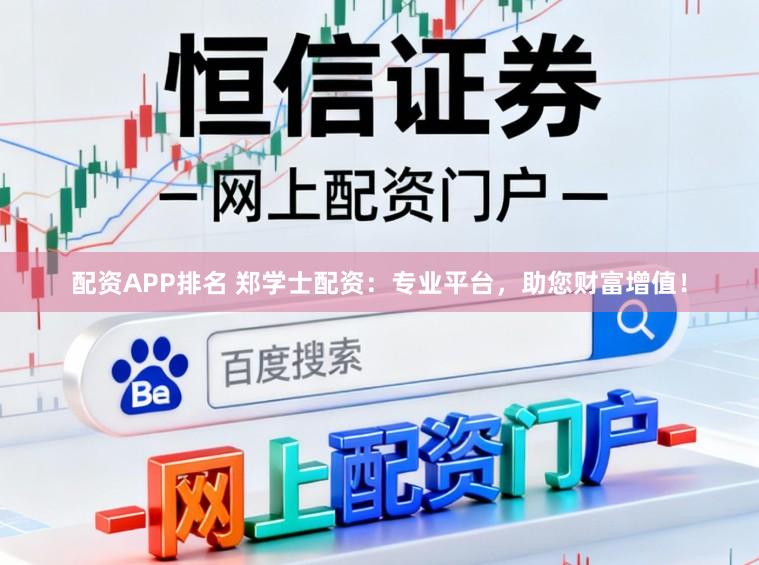 配资APP排名 郑学士配资：专业平台，助您财富增值！