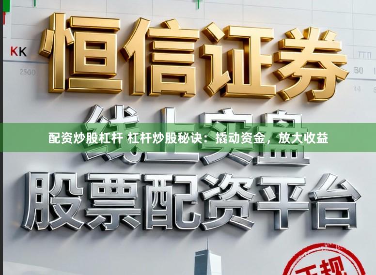 配资炒股杠杆 杠杆炒股秘诀：撬动资金，放大收益