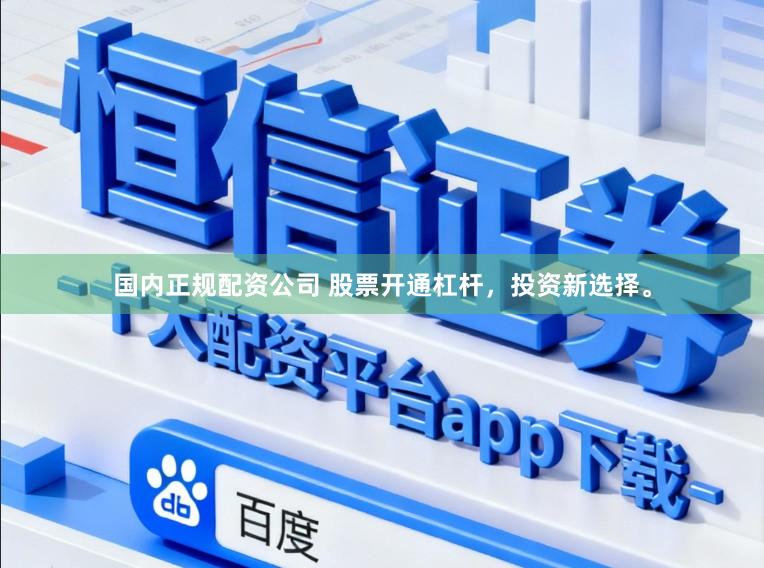国内正规配资公司 股票开通杠杆，投资新选择。