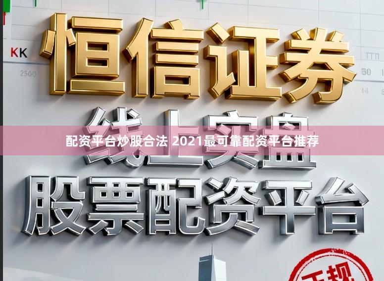 配资平台炒股合法 2021最可靠配资平台推荐