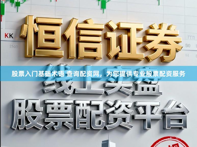 股票入门基础术语 查询配资网，为您提供专业股票配资服务