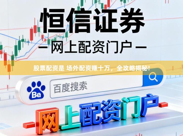 股票配资是 场外配资赚十万，全攻略揭秘!