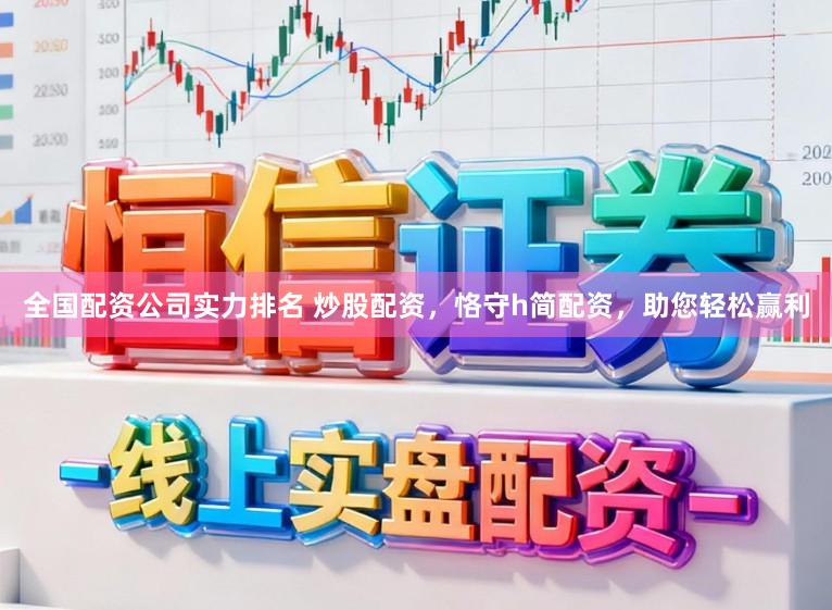 全国配资公司实力排名 炒股配资,恪守h简配资,助您轻松赢利