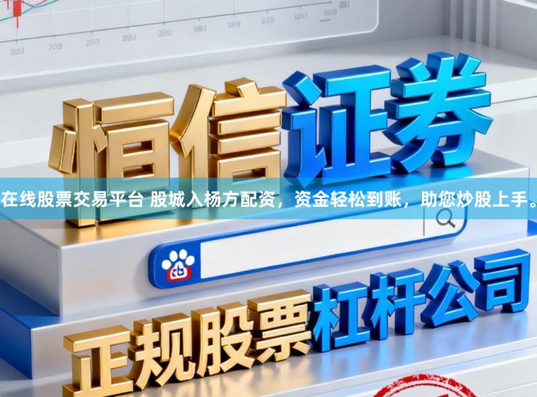 在线股票交易平台 股城入杨方配资，资金轻松到账，助您炒股上手。