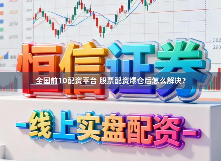 全国前10配资平台 股票配资爆仓后怎么解决?
