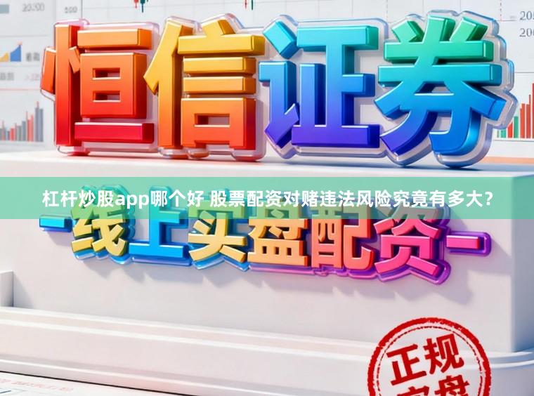 杠杆炒股app哪个好 股票配资对赌违法风险究竟有多大？