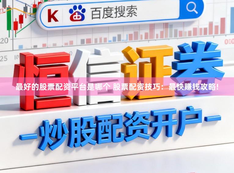最好的股票配资平台是哪个 股票配资技巧：最快赚钱攻略!