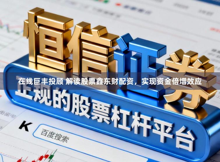 在线巨丰投顾 解读股票鑫东财配资，实现资金倍增效应
