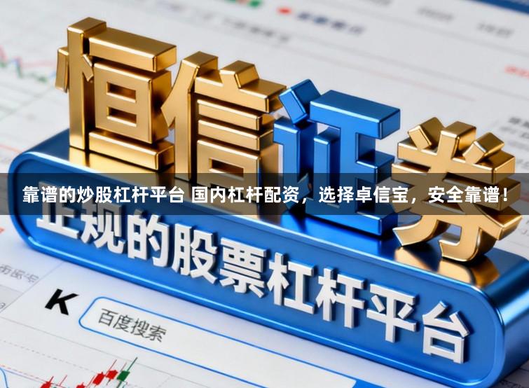 靠谱的炒股杠杆平台 国内杠杆配资，选择卓信宝，安全靠谱！