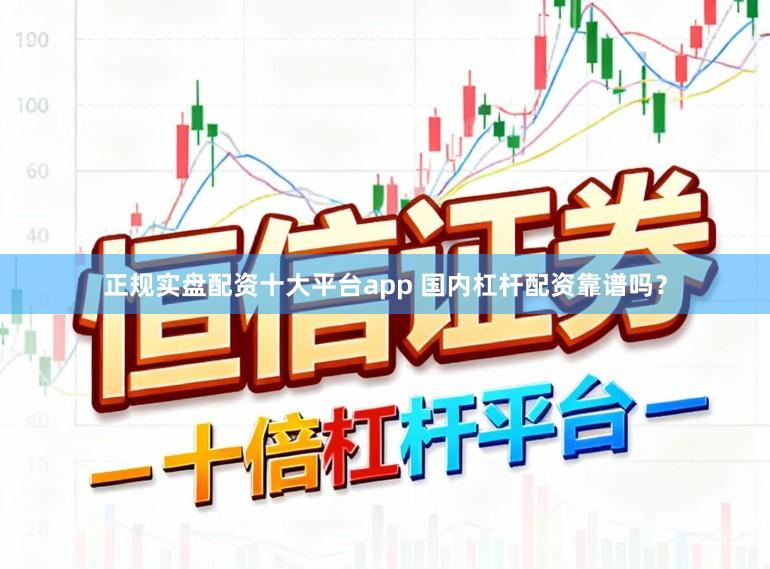 正规实盘配资十大平台app 国内杠杆配资靠谱吗？
