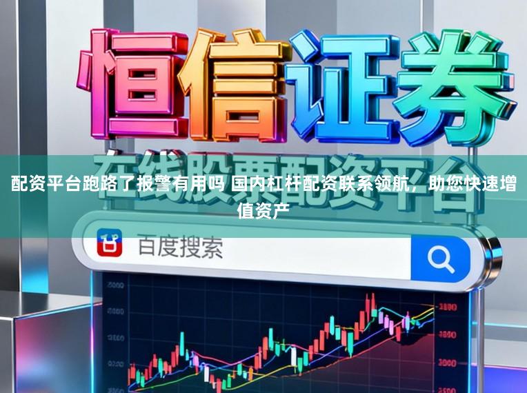 配资平台跑路了报警有用吗 国内杠杆配资联系领航，助您快速增值资产