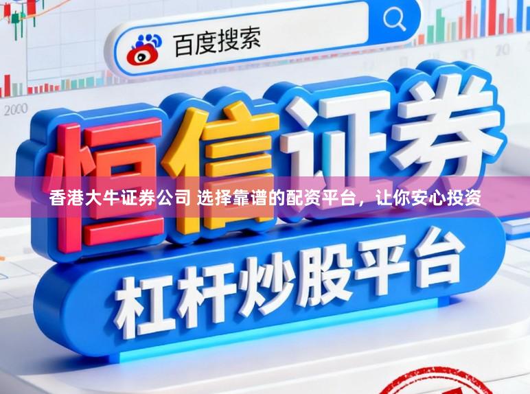 香港大牛证券公司 选择靠谱的配资平台，让你安心投资