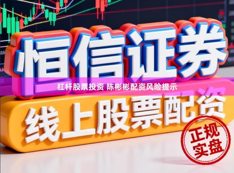 杠杆股票投资 陈彬彬配资风险提示