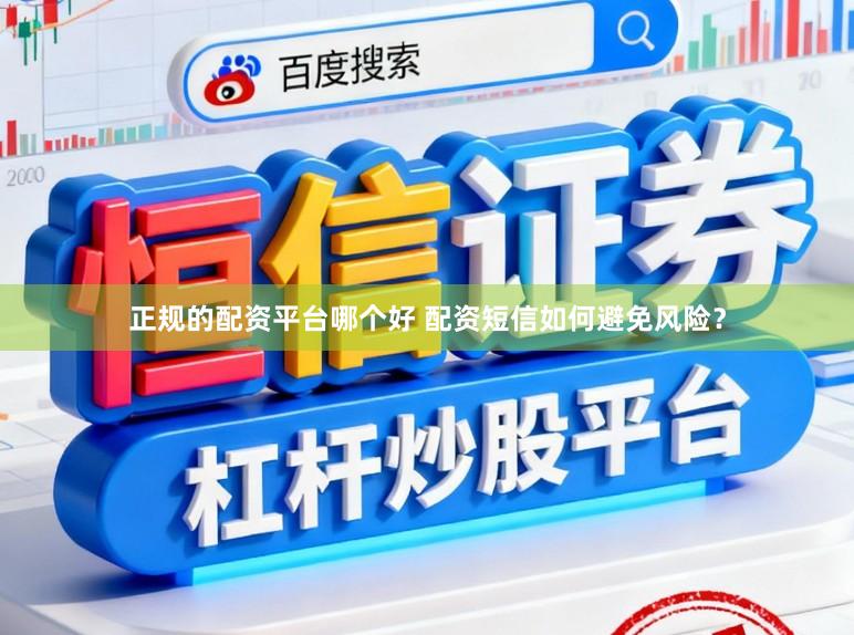 正规的配资平台哪个好 配资短信如何避免风险？