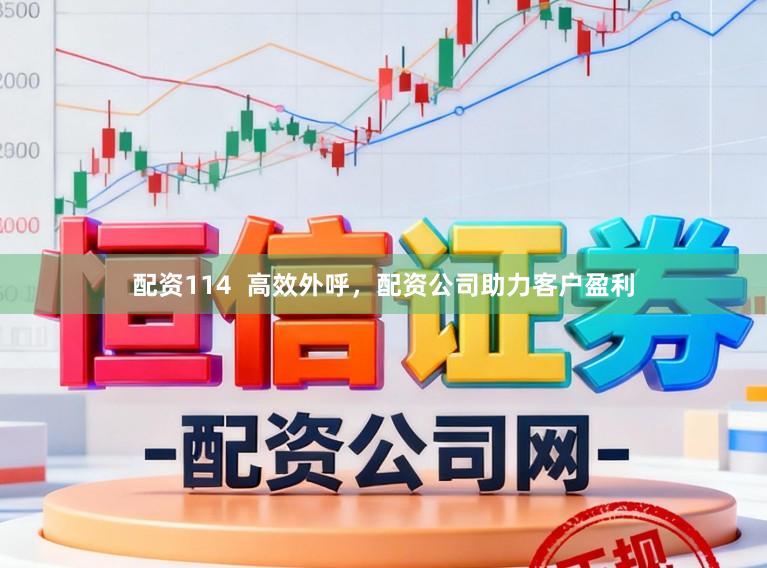 配资114  高效外呼，配资公司助力客户盈利
