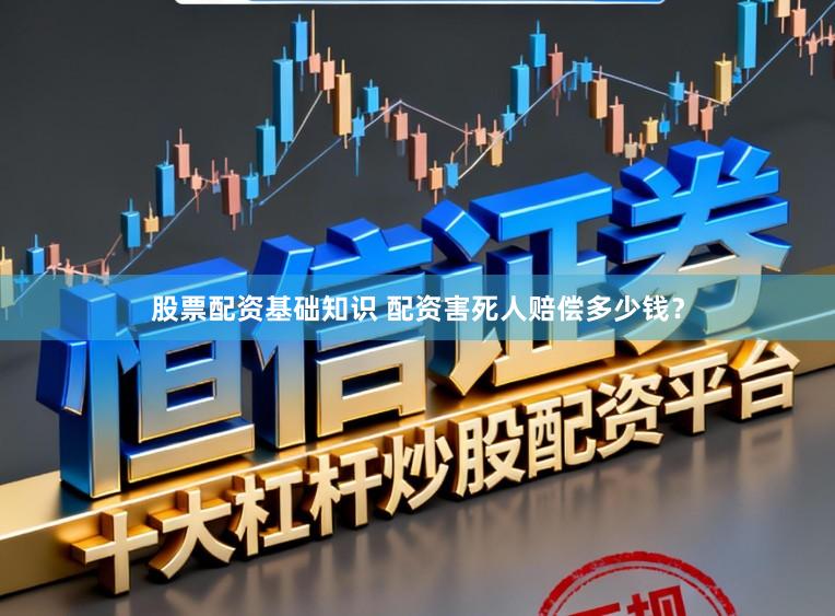 股票配资基础知识 配资害死人赔偿多少钱？