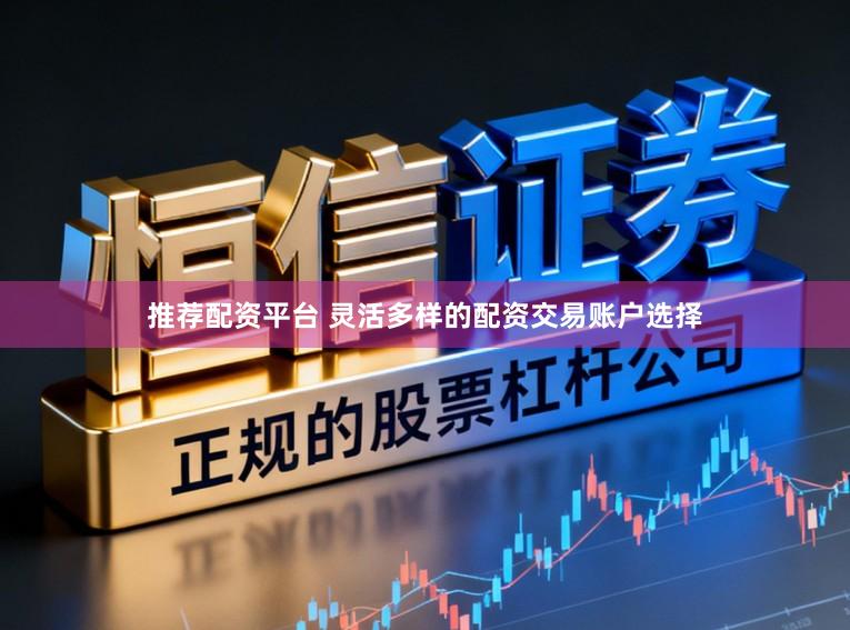 推荐配资平台 灵活多样的配资交易账户选择
