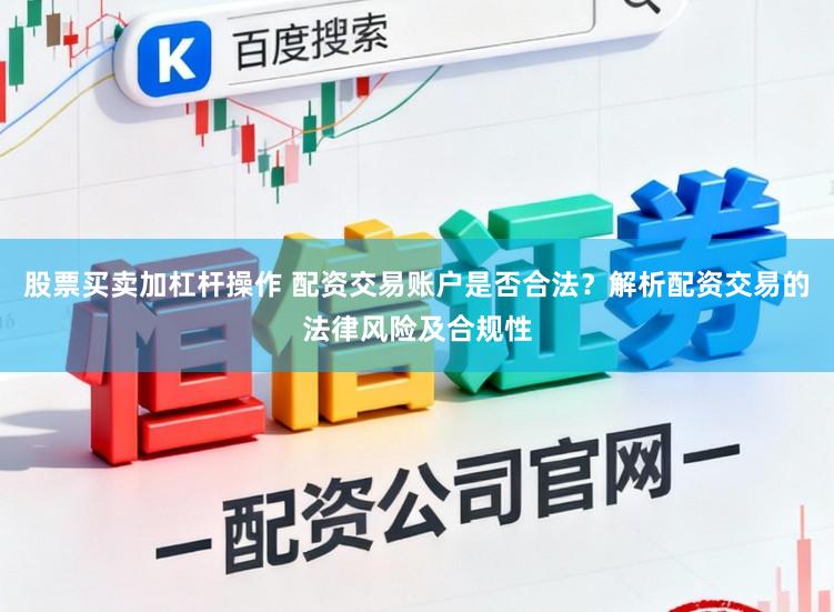 股票买卖加杠杆操作 配资交易账户是否合法?解析配资交易的法律风险及合规性