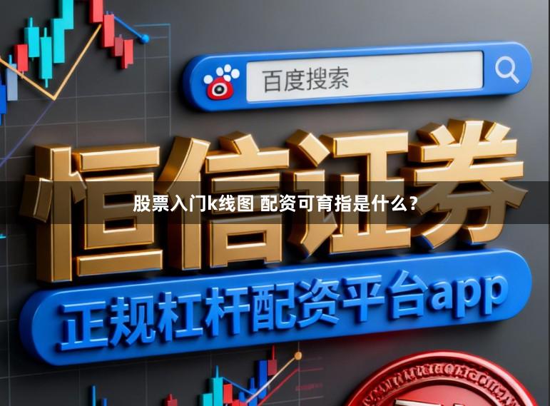 股票入门k线图 配资可育指是什么？