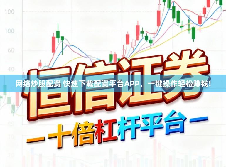 网络炒股配资 快速下载配资平台APP，一键操作轻松赚钱!