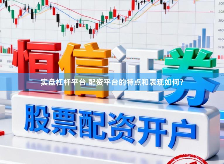 实盘杠杆平台 配资平台的特点和表现如何？