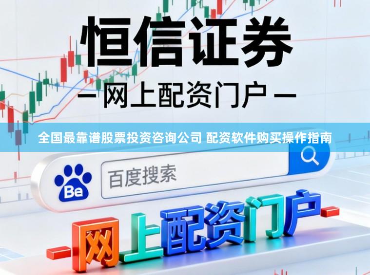 全国最靠谱股票投资咨询公司 配资软件购买操作指南