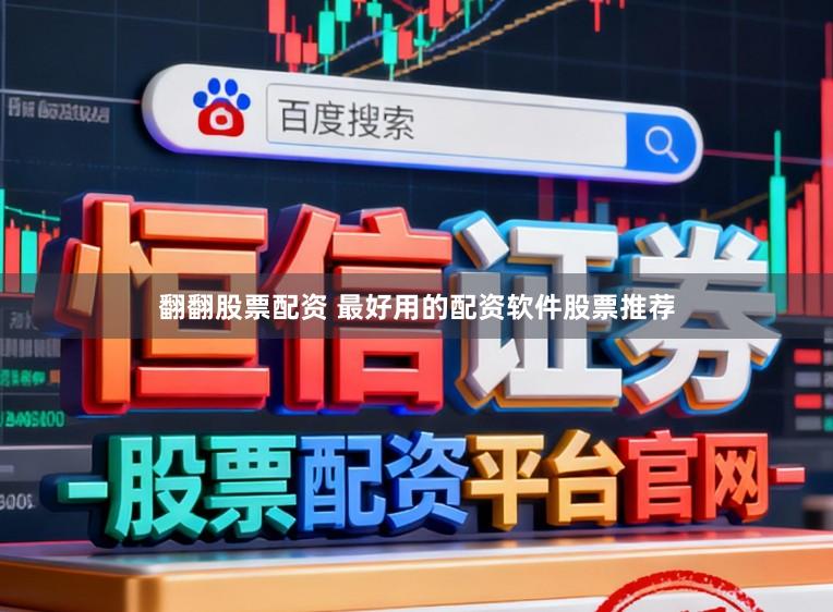 翻翻股票配资 最好用的配资软件股票推荐