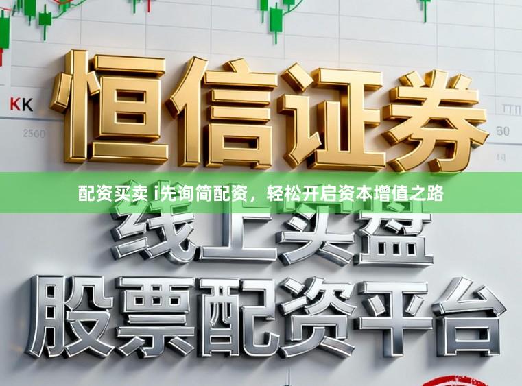 配资买卖 i先询简配资，轻松开启资本增值之路