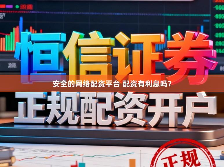 安全的网络配资平台 配资有利息吗？