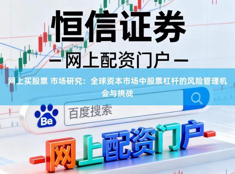 网上买股票 市场研究：全球资本市场中股票杠杆的风险管理机会与挑战