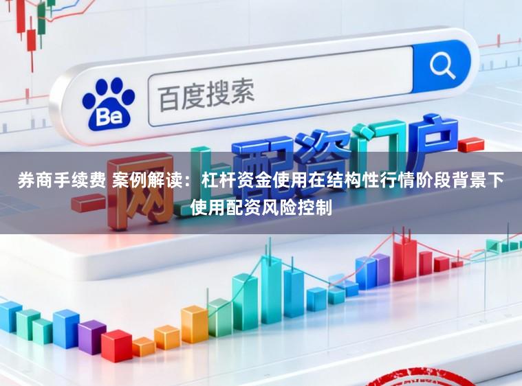 券商手续费 案例解读:杠杆资金使用在结构性行情阶段背景下使用配资风险控制