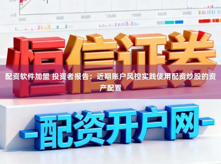 配资软件加盟 投资者报告:近期账户风控实践使用配资炒股的资产配置