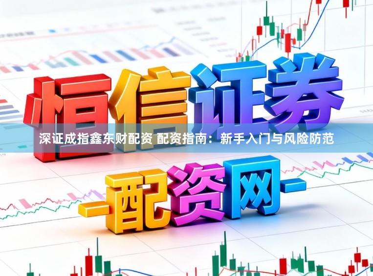 深证成指鑫东财配资 配资指南:新手入门与风险防范